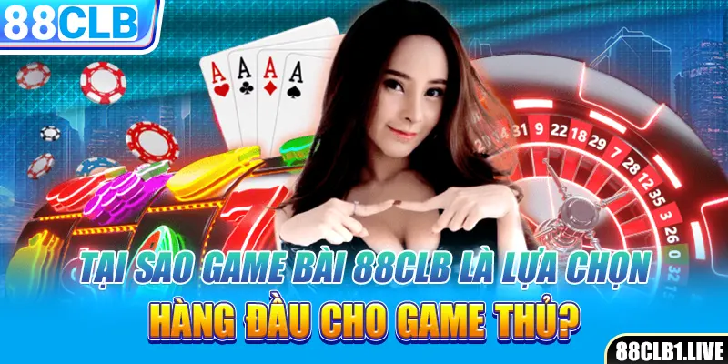 Tại sao game bài 88CLB là lựa chọn hàng đầu cho game thủ?