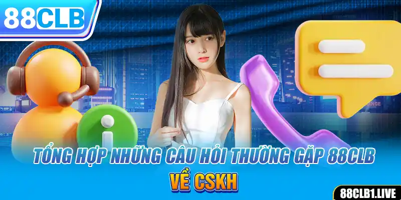 Tổng hợp những câu hỏi thường gặp 88CLB về CSKH