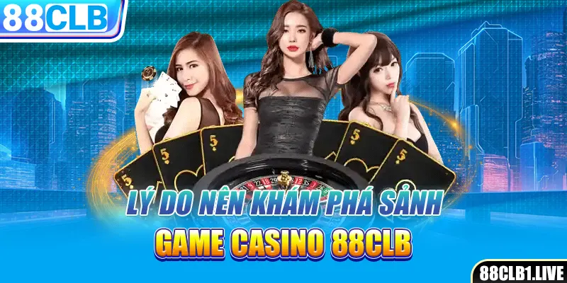 Lý do nên khám phá sảnh game casino 88CLB