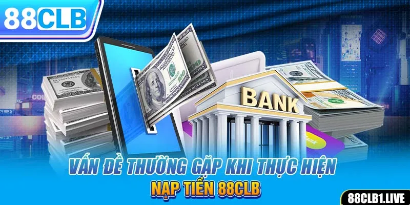 Vấn đề thường gặp khi thực hiện nạp tiền 88CLB