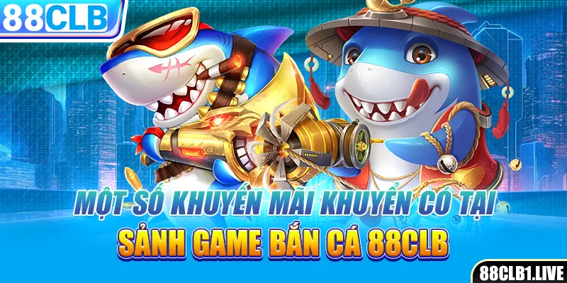 Một số khuyến mãi khuyển có tại sảnh game bắn cá 88CLB