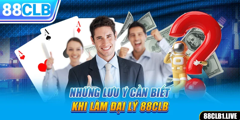 Những lưu ý cần biết khi làm đại lý 88CLB