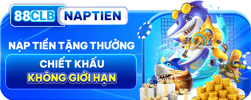 NẠP TIỀN NHẬN CHIẾT KHẤU KHÔNG GIỚI HẠN TỪ 88CLB