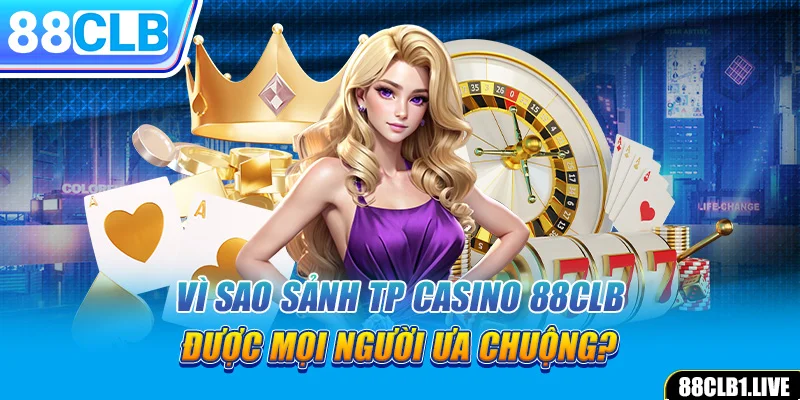 Vì sao sảnh TP CASINO 88CLB được mọi người ưa chuộng?