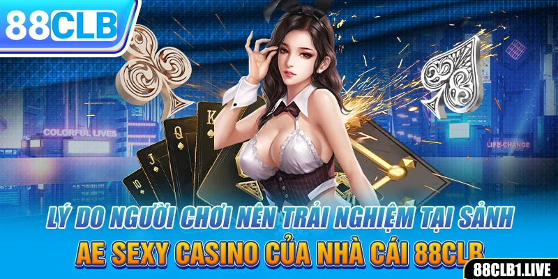 Lý do người chơi nên trải nghiệm tại sảnh AE SEXY CASINO của nhà cái 88CLB