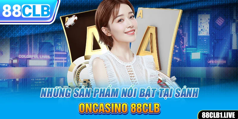 Những sản phẩm nổi bật tại sảnh ONCASINO 88CLB