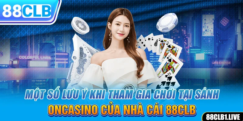 Một số lưu ý khi tham gia chơi tại sảnh ONCASINO của nhà cái 88CLB