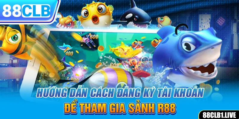 Hướng dẫn cách đăng ký tài khoản để tham gia sảnh R88