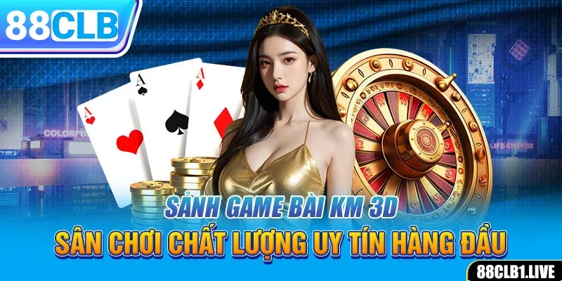 Sảnh Game Bài KM 3D – Sân Chơi Chất Lượng Uy Tín Hàng Đầu