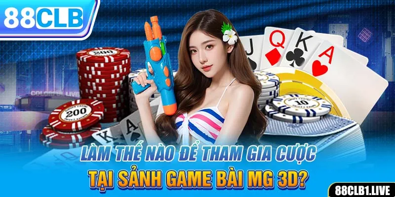 Làm thế nào để tham gia cược tại sảnh game bài MG 3D?