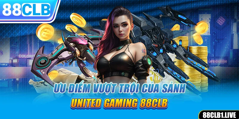 Ưu điểm vượt trội của sảnh United Gaming 88CLB