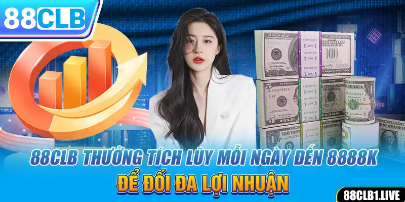 88CLB Thưởng Tích Lũy Mỗi Ngày Đến 8888k Để Đối Đa Lợi Nhuận