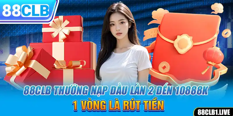 88CLB Thưởng Nạp Đầu Lần 2 Đến 10888k - 1 Vòng Là Rút Tiền