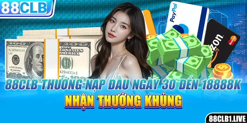 88CLB Thưởng Nạp Đầu Ngày 30 Đến 18888k, Nhận Thưởng Khủng