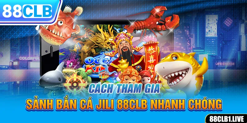 Cách tham gia sảnh bắn cá JILI 88CLB nhanh chóng