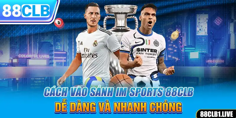 Cách vào sảnh IM SPORTS 88CLB dễ dàng và nhanh chóng