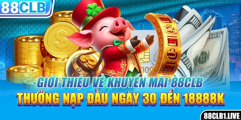 Giới thiệu về khuyến mãi 88CLB thưởng nạp đầu ngày 30 đến 18888k