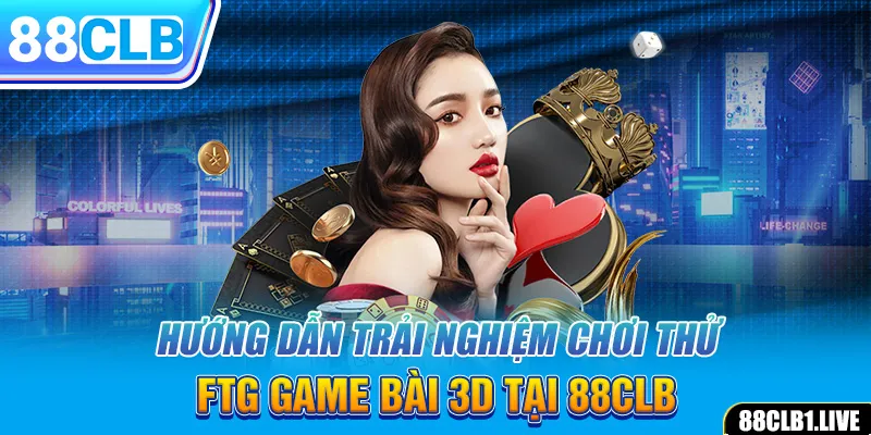 Hướng dẫn trải nghiệm chơi thử FTG game bài 3D tại 88CLB