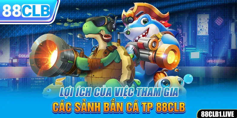 Lợi ích của việc tham gia các sảnh bắn cá TP 88CLB