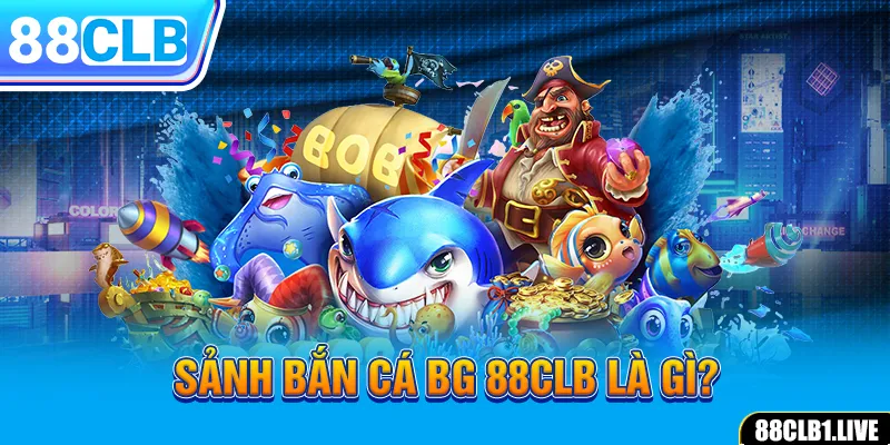 Sảnh bắn cá BG 88CLB là gì?