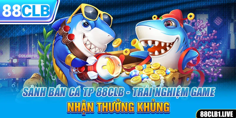 Sảnh Bắn Cá TP 88CLB - Trải Nghiệm Game, Nhận Thưởng Khủng