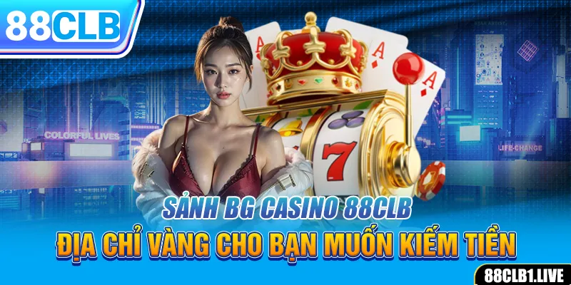 Sảnh BG Casino 88CLB - Địa Chỉ Vàng Cho Bạn Muốn Kiếm Tiền