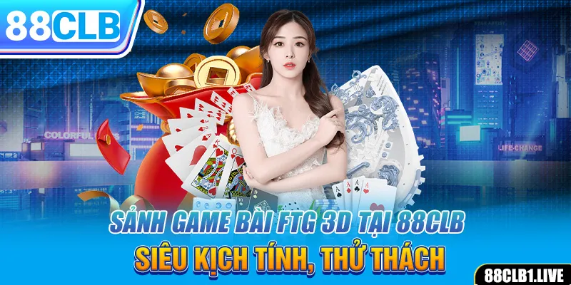 Sảnh Game Bài FTG 3D Tại 88CLB - Siêu Kịch Tính, Thử Thách