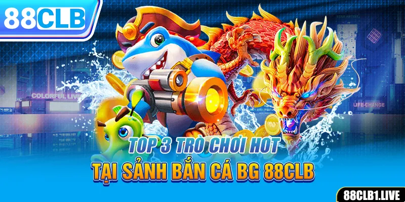 Top 3 trò chơi hot tại sảnh bắn cá BG 88CLB