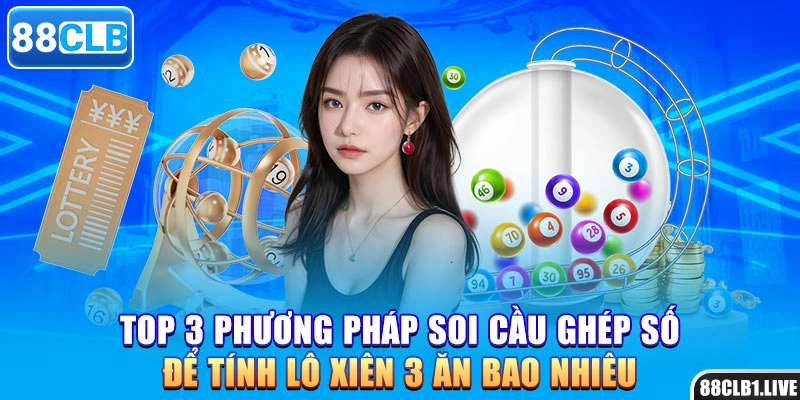 Top 3 phương pháp soi cầu ghép số để tính lô xiên 3 ăn bao nhiêu